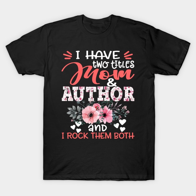 I Have Two Titles Mom and Author I Rock Them Both Floral Mother Gift T-Shirt by Kens Shop